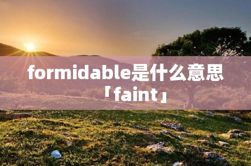 formidable是什么意思「faint」