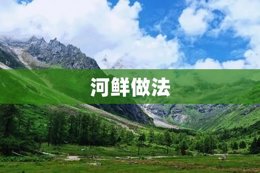 河鲜做法:让你在家也能品尝到鲜美的河鲜美食 河鲜做法:让你在家也能品尝到鲜美的河鲜美食