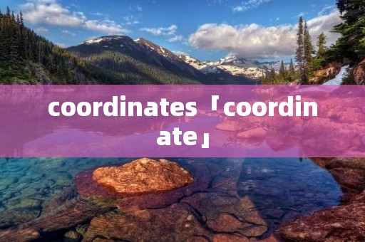 coordinates「coordinate」 coordinates「coordinate」