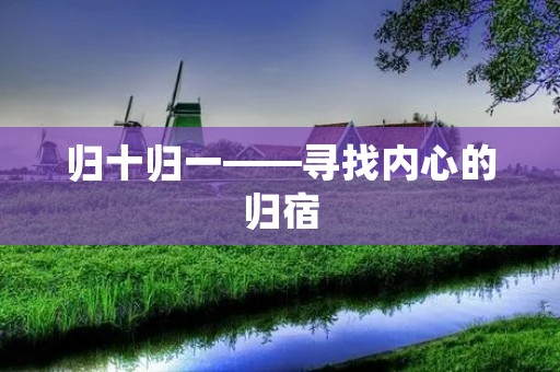 归十归一——寻找内心的归宿 归十归一——寻找内心的归宿