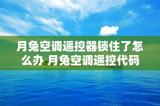 月兔空调遥控器锁住了怎么办 月兔空调遥控代码是多少 月兔空调遥控器锁住了怎么办 月兔空调遥控代码是多少