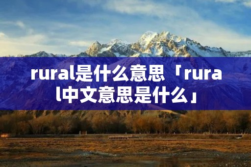 rural是什么意思「rural中文意思是什么」