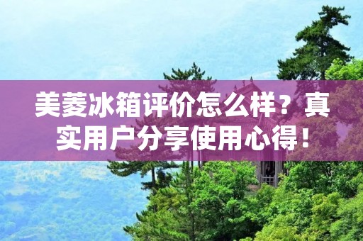 美菱冰箱评价怎么样?真实用户分享使用心得! 美菱冰箱评价怎么样?真实用户分享使用心得!