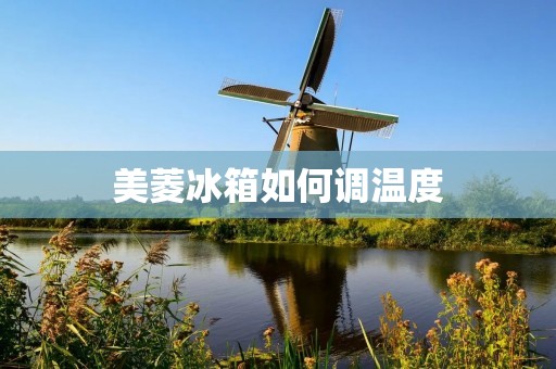 美菱冰箱如何调温度 美菱冰箱如何调温度