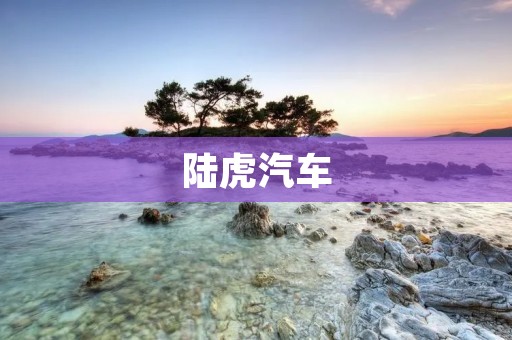 陆虎汽车:高品质豪华SUV的代表品牌 陆虎汽车:高品质豪华SUV的代表品牌