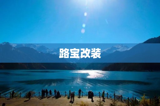路宝改装：让你的爱车焕然一新
