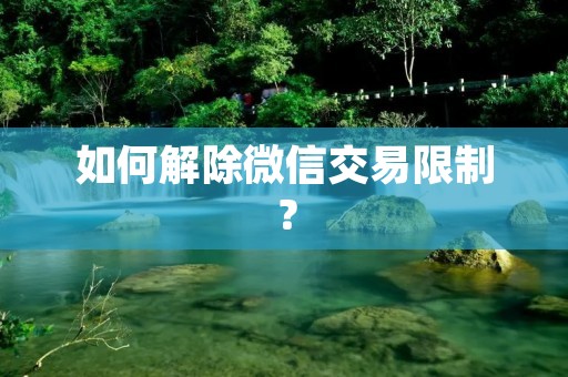 如何解除微信交易限制?