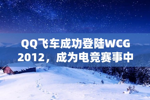 QQ飞车成功登陆WCG2012，成为电竞赛事中的一匹黑马