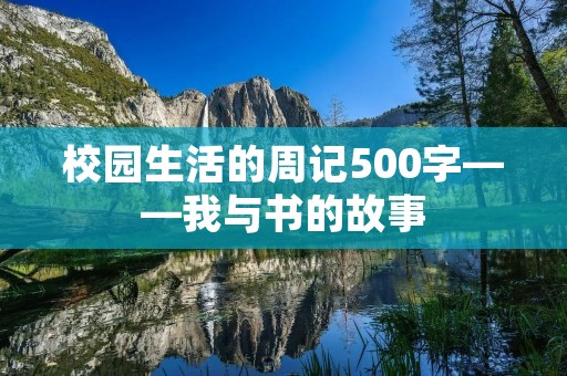 校园生活的周记500字——我与书的故事 校园生活的周记500字——我与书的故事