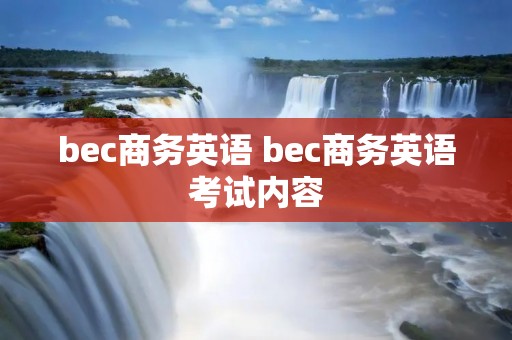 bec商务英语 bec商务英语考试内容