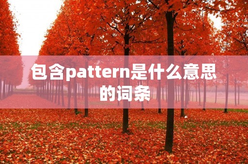 包含pattern是什么意思的词条 包含pattern是什么意思的词条