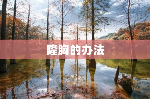 隆胸的办法:从自然食补到手术,你需要知道的一切 隆胸的办法:从自然食补到手术,你需要知道的一切