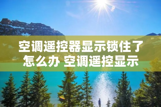 空调遥控器显示锁住了怎么办 空调遥控显示被锁了怎么办