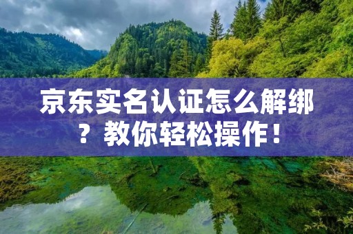 京东实名认证怎么解绑?教你轻松操作!