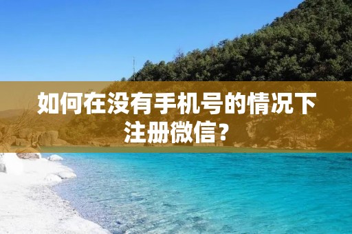 如何在没有手机号的情况下注册微信?