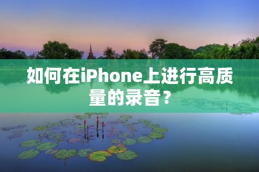 如何在iPhone上进行高质量的录音?