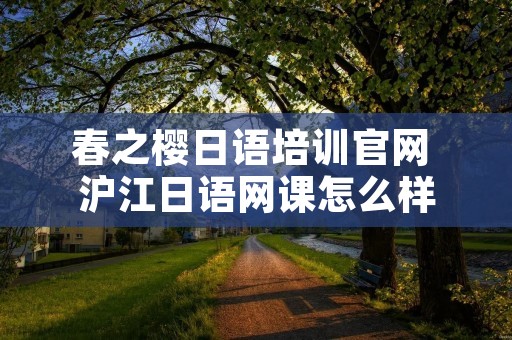 春之樱日语培训官网 沪江日语网课怎么样