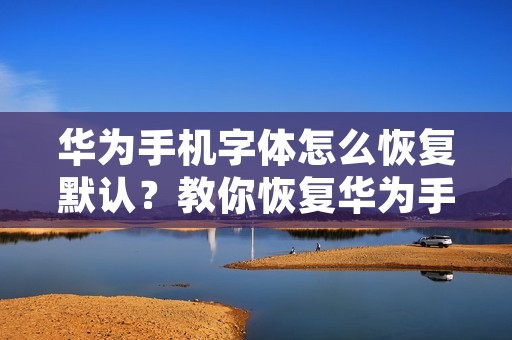 华为手机字体怎么恢复默认?教你恢复华为手机字体设置
