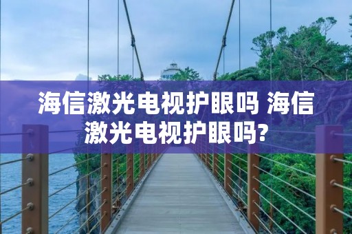 海信激光电视护眼吗 海信激光电视护眼吗?