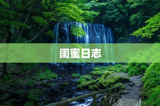 闺蜜日志:分享生活的美好时光 闺蜜日志:分享生活的美好时光