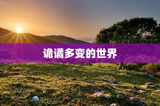诡谲多变的世界:探究人类的未知领域 诡谲多变的世界:探究人类的未知领域