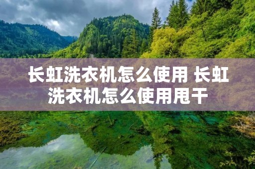 长虹洗衣机怎么使用 长虹洗衣机怎么使用甩干 长虹洗衣机怎么使用 长虹洗衣机怎么使用甩干