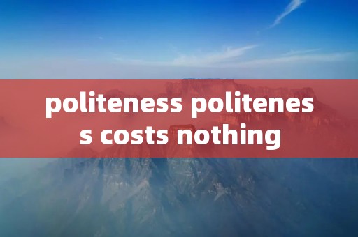politeness politeness costs nothing
