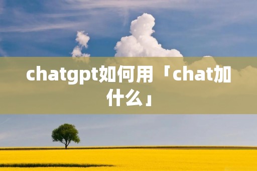 chatgpt如何用「chat加什么」