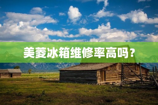 美菱冰箱维修率高吗?