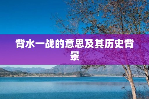 背水一战的意思及其历史背景
