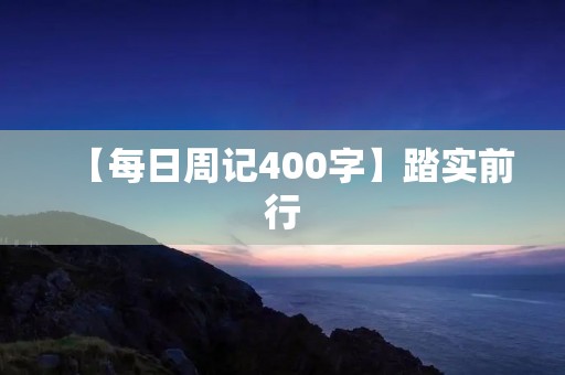 【每日周记400字】踏实前行 【每日周记400字】踏实前行