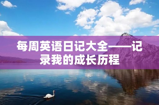 每周英语日记大全——记录我的成长历程 每周英语日记大全——记录我的成长历程