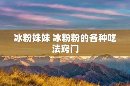 冰粉妹妹 冰粉粉的各种吃法窍门