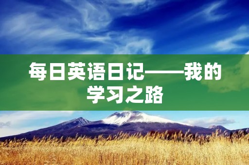 每日英语日记——我的学习之路 每日英语日记——我的学习之路