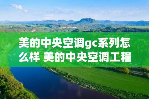美的中央空调gc系列怎么样 美的中央空调工程系列介绍