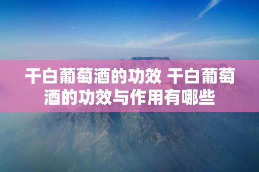 干白葡萄酒的功效 干白葡萄酒的功效与作用有哪些