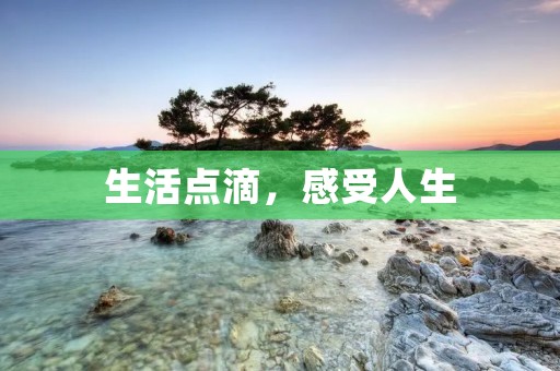 生活点滴,感受人生 生活点滴,感受人生