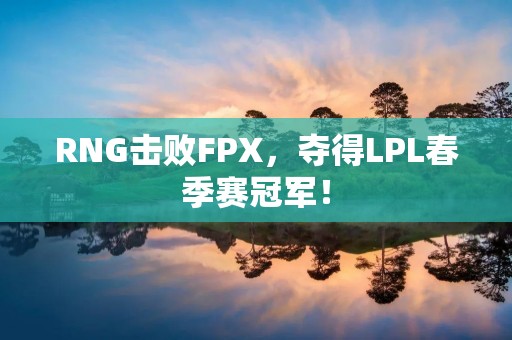 RNG击败FPX,夺得LPL春季赛冠军! RNG击败FPX,夺得LPL春季赛冠军!