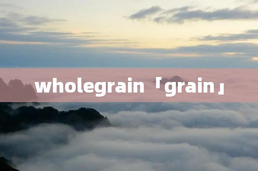 wholegrain「grain」