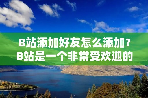 B站添加好友怎么添加?B站是一个非常受欢迎的视频分享网站,它的社交功能也非常强大。在B站上添加好友可以让你更好地交流和互动,分享自己的兴趣爱好和生活经历。那么,如何在B站上添加好友呢?下面就为大家详细介绍。