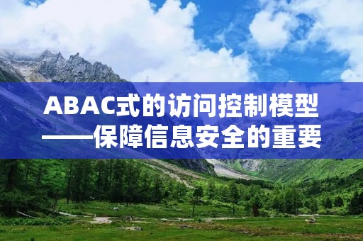 ABAC式的访问控制模型——保障信息安全的重要手段