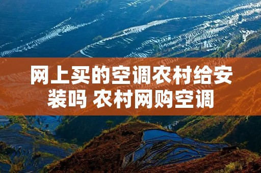 网上买的空调农村给安装吗 农村网购空调 网上买的空调农村给安装吗 农村网购空调