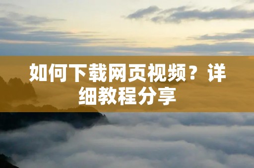 如何下载网页视频?详细教程分享