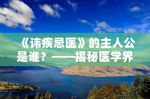 《讳疾忌医》的主人公是谁?——揭秘医学界的不为人知秘密