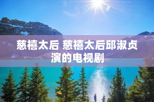 慈禧太后 慈禧太后邱淑贞演的电视剧