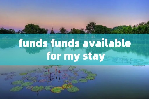 funds funds available for my stay