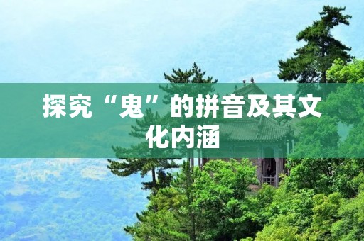 探究“鬼”的拼音及其文化内涵 探究“鬼”的拼音及其文化内涵