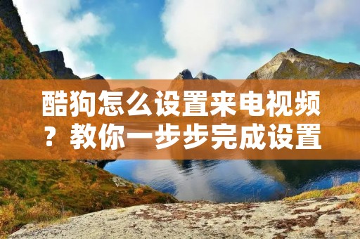 酷狗怎么设置来电视频?教你一步步完成设置