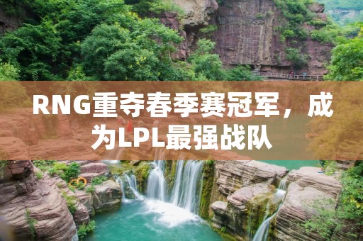 RNG重夺春季赛冠军，成为LPL最强战队