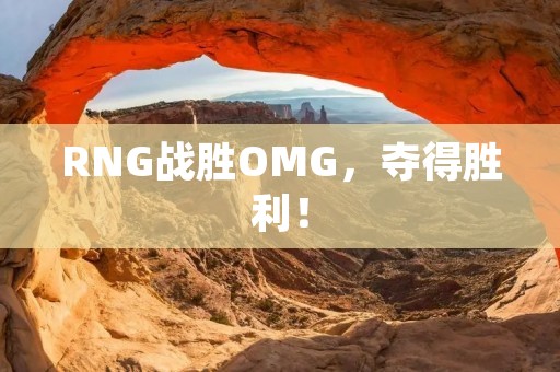 RNG战胜OMG,夺得胜利! RNG战胜OMG,夺得胜利!